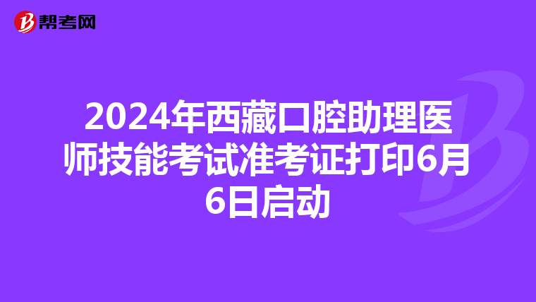 2024年西藏口腔助理医师技能考试准考证打印6月6日启动