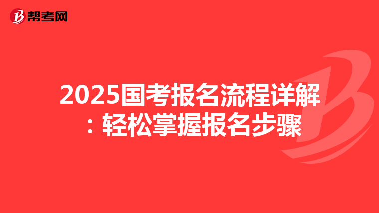 2025国考报名流程详解：轻松掌握报名步骤