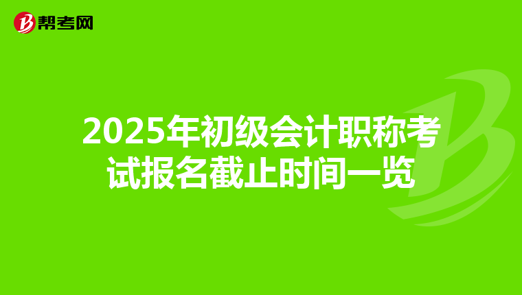 2025年初级会计职称考试报名截止时间一览
