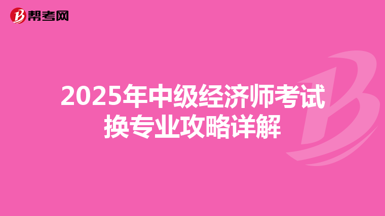 2025年中级经济师考试换专业攻略详解