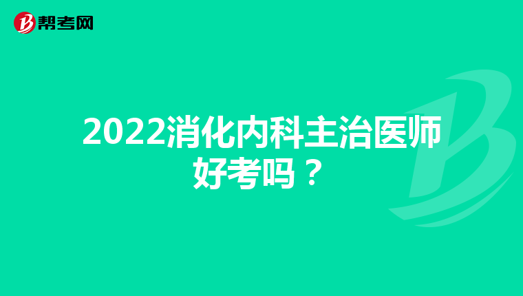 2022消化内科主治医师好考吗？