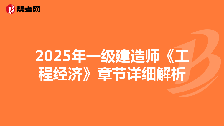 2025年一级建造师《工程经济》章节详细解析