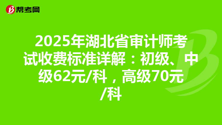2025年湖北省審計(jì)師考試收費(fèi)標(biāo)準(zhǔn)詳解：初級、中級62元/科，高級70元/科