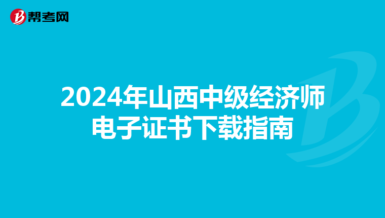 2024年山西中级经济师电子证书下载指南