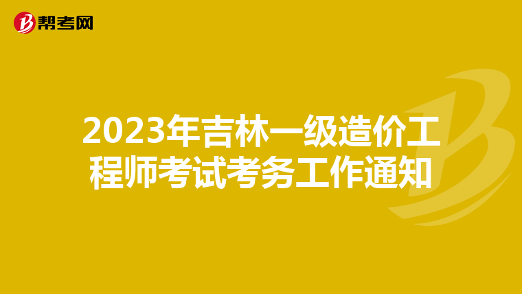 2023年吉林一级造价工程师考试考务工作通知