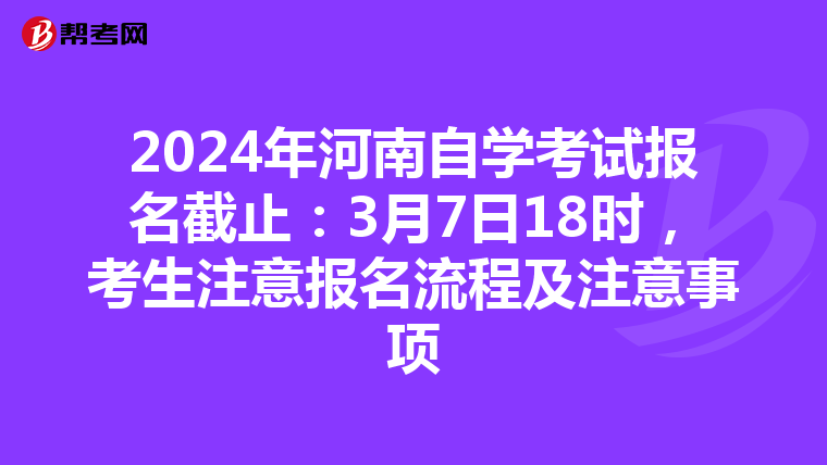 2024年河南自学考试报名截止：3月7日18时，考生注意报名流程及注意事项