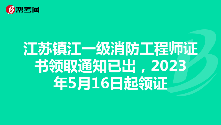 江苏镇江一级消防工程师证书领取通知已出,2023年5月16日起领证