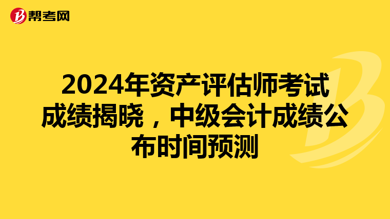 2024年资产评估师考试成绩揭晓，中级会计成绩公布时间预测