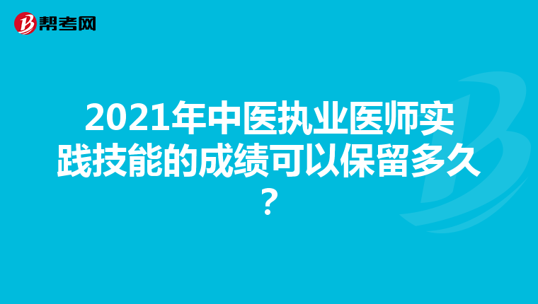 2021年中医执业医师实践技能的成绩可以保留多久？