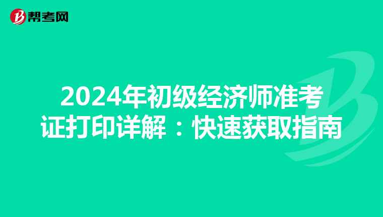 2024年初级经济师准考证打印详解：快速获取指南