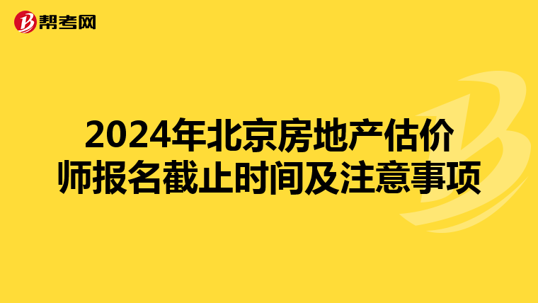 2024年北京房地产估价师报名截止时间及注意事项