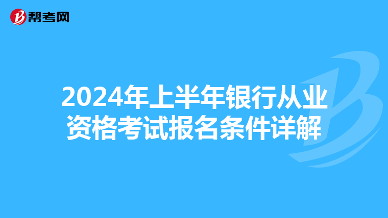 2024年上半年银行从业资格考试报名条件详解