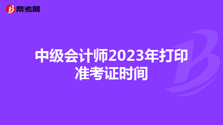 中级会计师2023年打印准考证时间