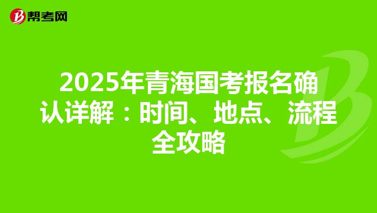 2025年青海国考报名确认详解：时间、地点、流程全攻略