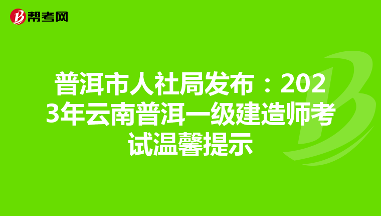 普洱市人社局发布：2023年云南普洱一级建造师考试温馨提示