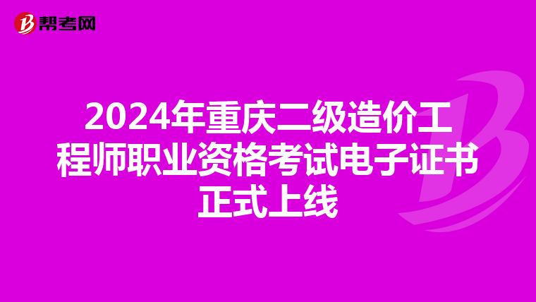 2024年重慶二級造價工程師職業資格考試電子證書正式上線