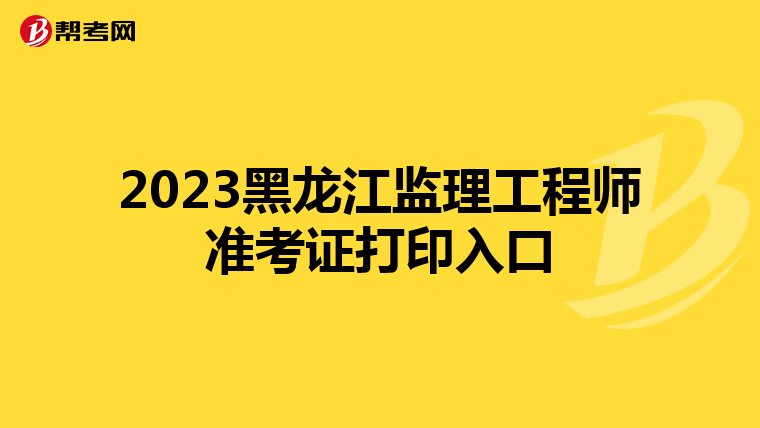 2023黑龙江监理工程师准考证打印入口