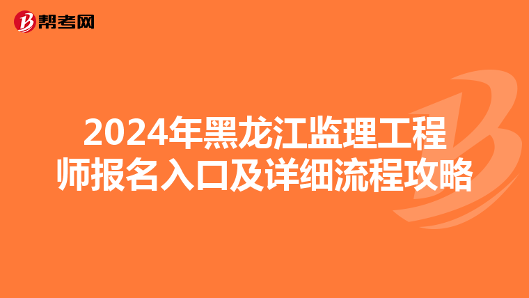 2024年黑龙江监理工程师报名入口及详细流程攻略