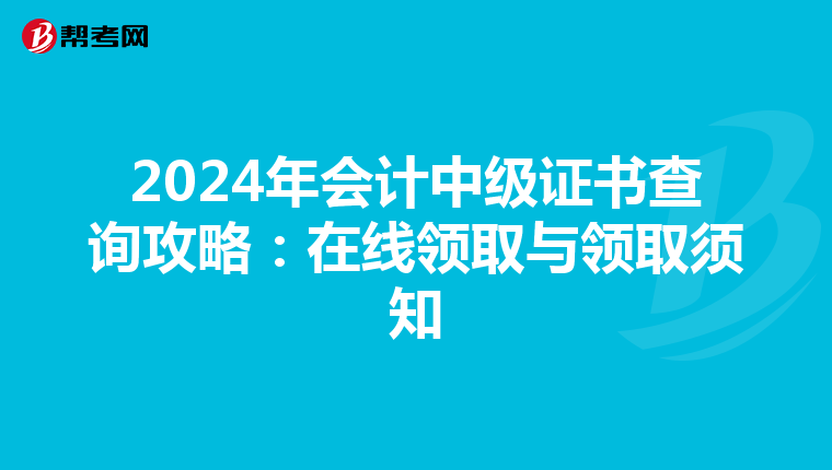 2024年会计中级证书查询攻略：在线领取与领取须知