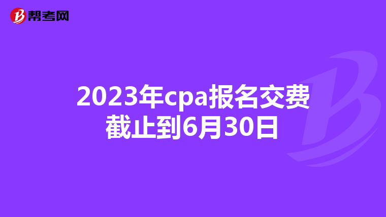 2023年cpa報名交費截止到6月30日