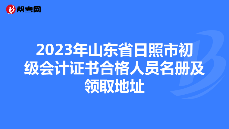 2023年山东省日照市初级会计证书合格人员名册及领取地址