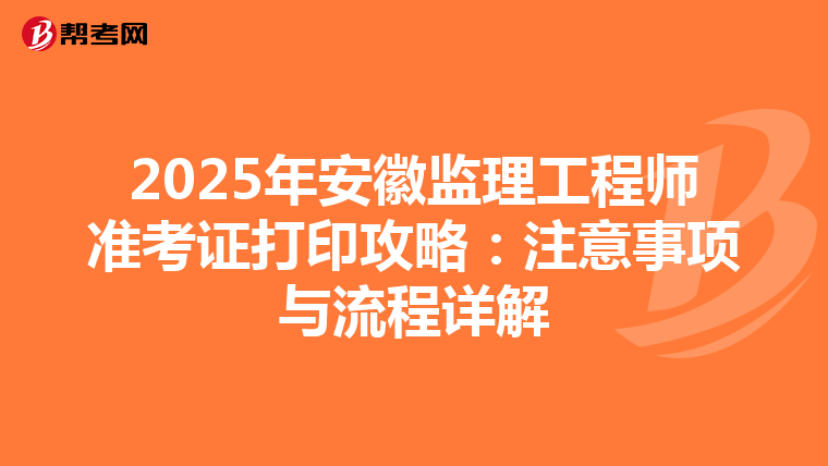 2025年安徽监理工程师准考证打印攻略：注意事项与流程详解