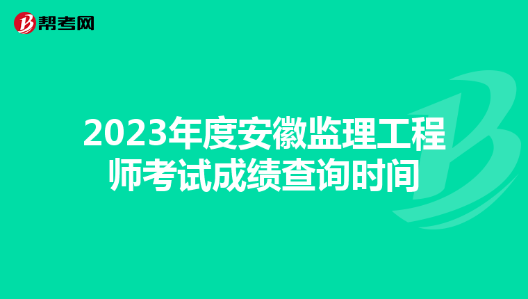2023年度安徽监理工程师考试成绩查询时间