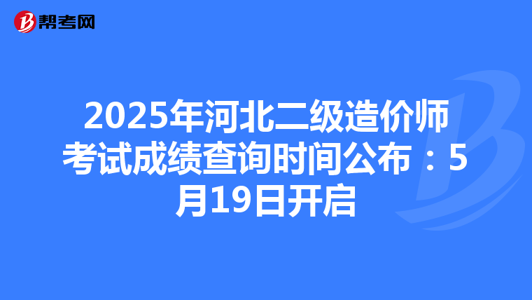 2025年河北二级造价师考试成绩查询时间公布：5月19日开启