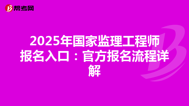 2025年国家监理工程师报名入口：官方报名流程详解