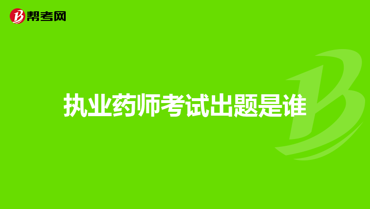 执业药师考试出题是谁