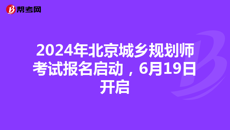 2024年北京城乡规划师考试报名启动，6月19日开启