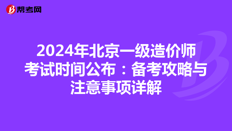2024年北京一级造价师考试时间公布：备考攻略与注意事项详解