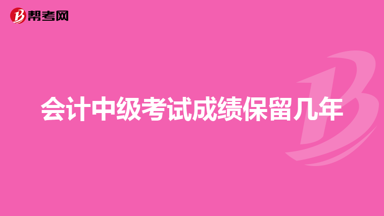 会计中级考试成绩保留几年