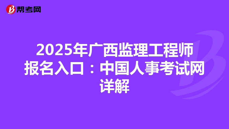 2025年广西监理工程师报名入口：中国人事考试网详解