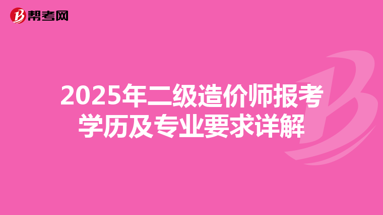 2025年二级造价师报考学历及专业要求详解