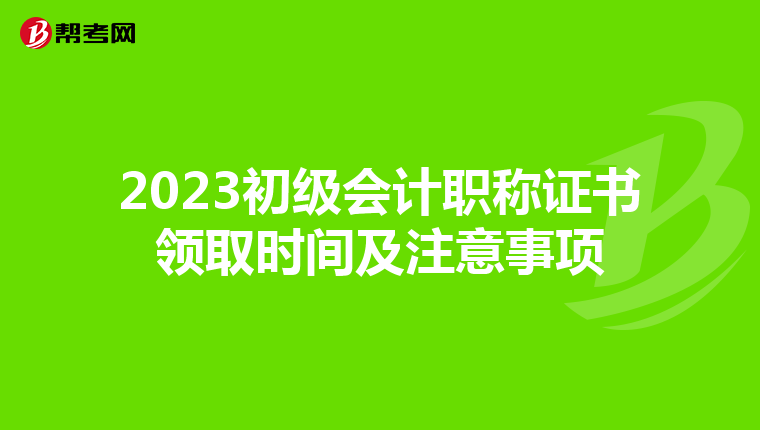 2023初级会计职称证书领取时间及注意事项
