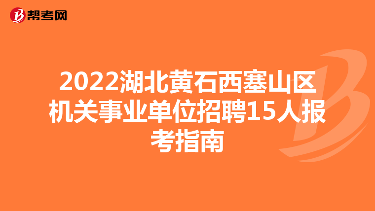 2022湖北黄石西塞山区机关事业单位招聘15人报考指南