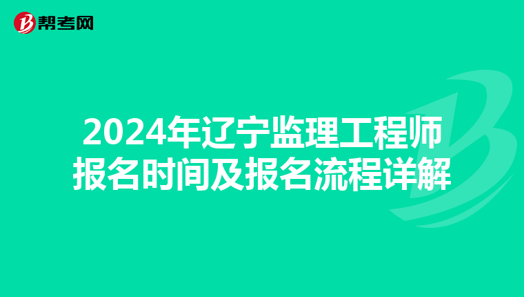2024年辽宁监理工程师报名时间及报名流程详解