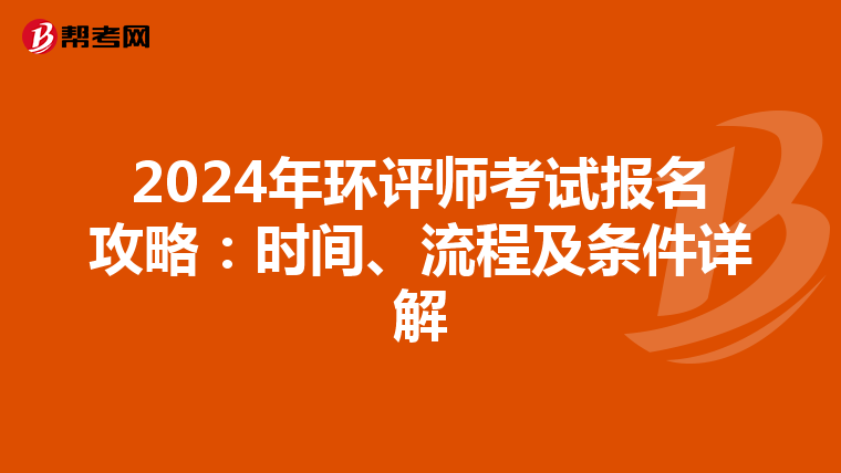 2024年环评师考试报名攻略：时间、流程及条件详解