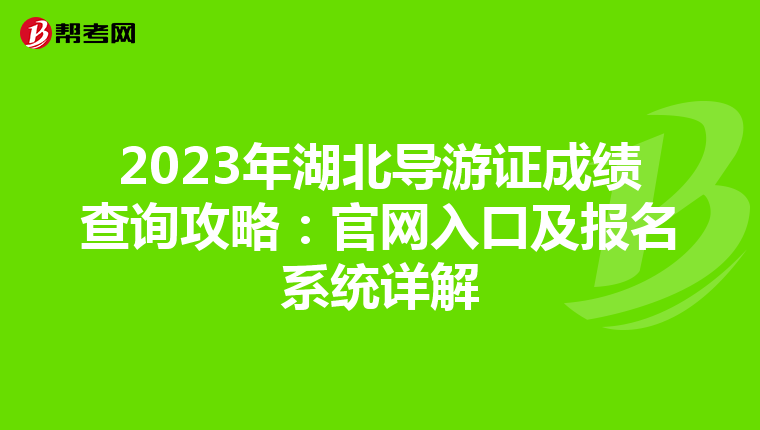 2023年湖北导游证成绩查询攻略：官网入口及报名系统详解