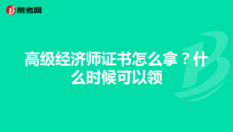 高級經(jīng)濟師證書怎么拿？什么時候可以領