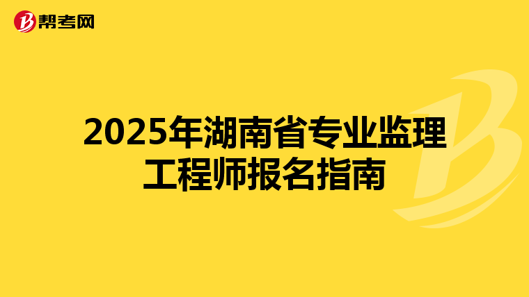 2025年湖南省专业监理工程师报名指南