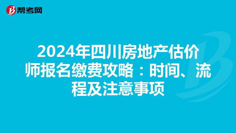2024年四川房地产估价师报名缴费攻略：时间、流程及注意事项
