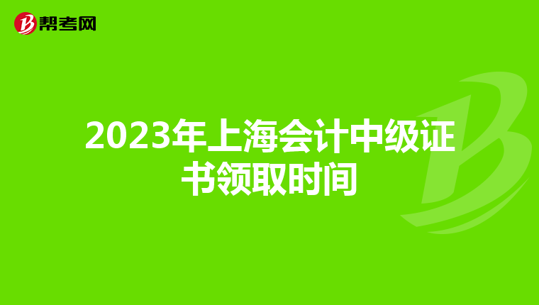 2023年上海会计中级证书领取时间