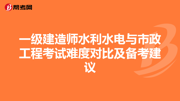 一级建造师水利水电与市政工程考试难度对比及备考建议