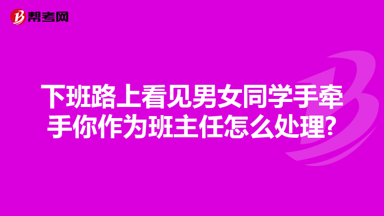 下班路上看见男女同学手牵手你作为班主任怎么处理?