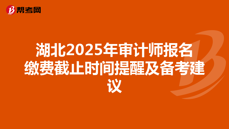 湖北2025年审计师报名缴费截止时间提醒及备考建议