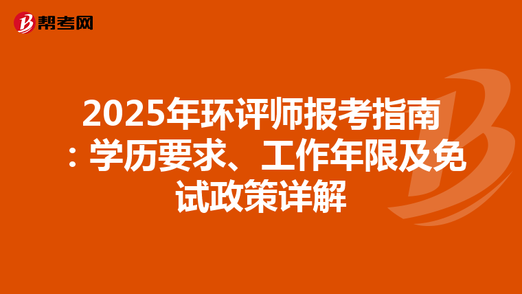 2025年环评师报考指南：学历要求、工作年限及免试政策详解