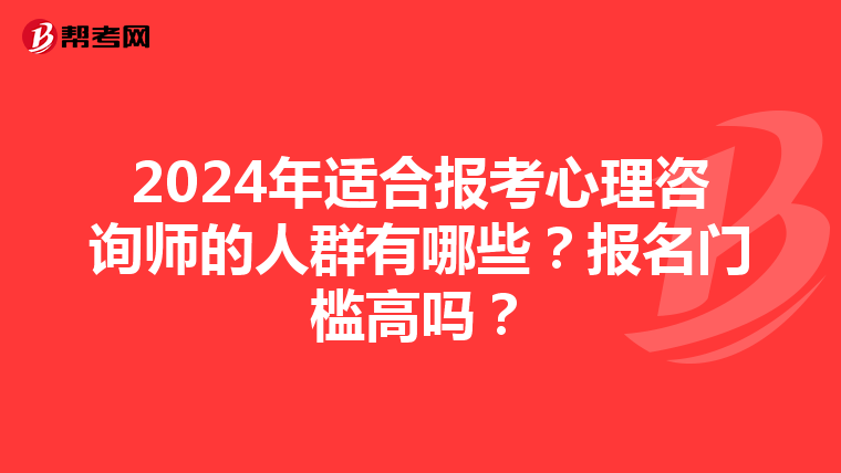 2024年适合报考心理咨询师的人群有哪些？报名门槛高吗？