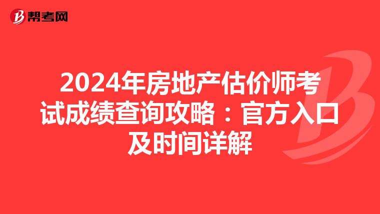 2024年房地产估价师考试成绩查询攻略：官方入口及时间详解